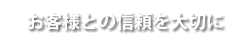 お客様との信頼を大切に